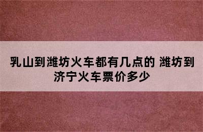 乳山到潍坊火车都有几点的 潍坊到济宁火车票价多少